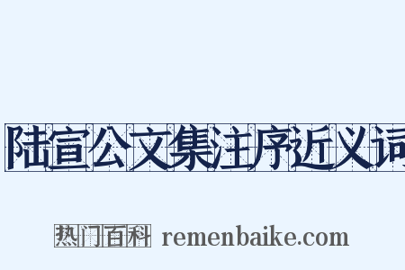 陆宣公文集注序近义词是什么意思的图片